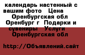 календарь настенный с вашим фото › Цена ­ 600 - Оренбургская обл., Оренбург г. Подарки и сувениры » Услуги   . Оренбургская обл.